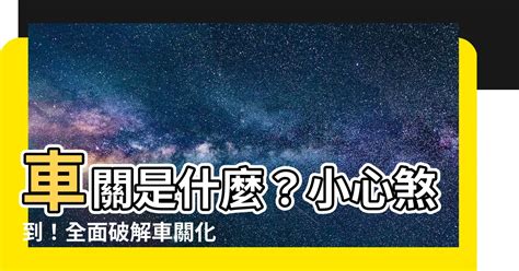 車關|【車關 意思】車關是什麼意思？小心犯車關，教你化解車關保平。